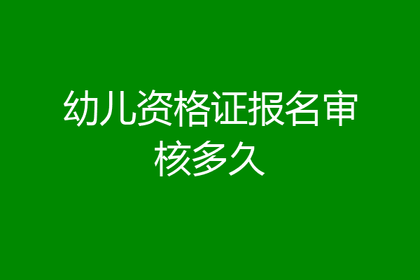 幼儿资格证报名审核多久