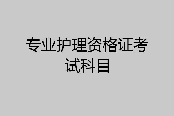 专业护理资格证考试科目