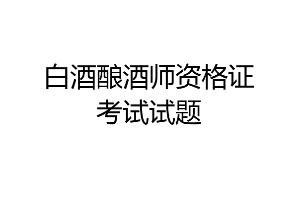 白酒酿酒师资格证考试试题