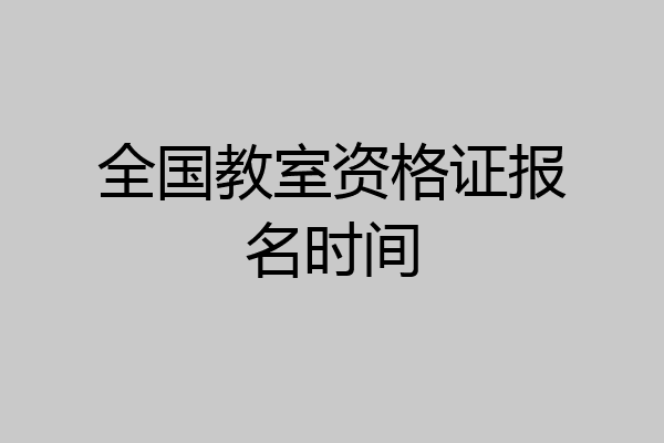全国教室资格证报名时间