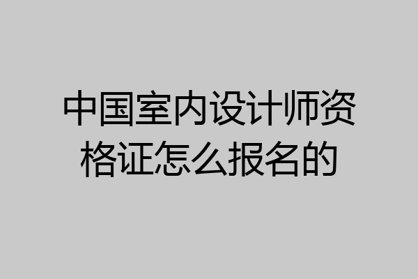 中国室内设计师资格证怎么报名的