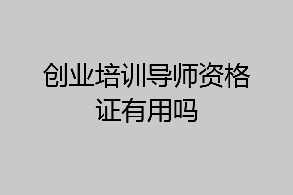 创业培训导师资格证有用吗