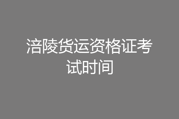 涪陵货运资格证考试时间