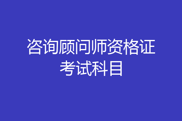 咨询顾问师资格证考试科目