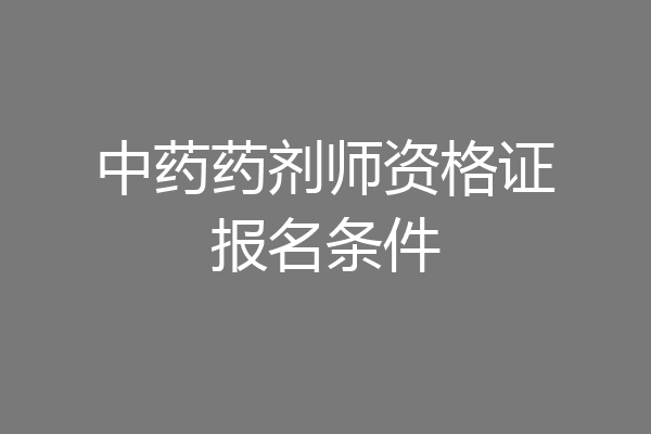 中药药剂师资格证报名条件