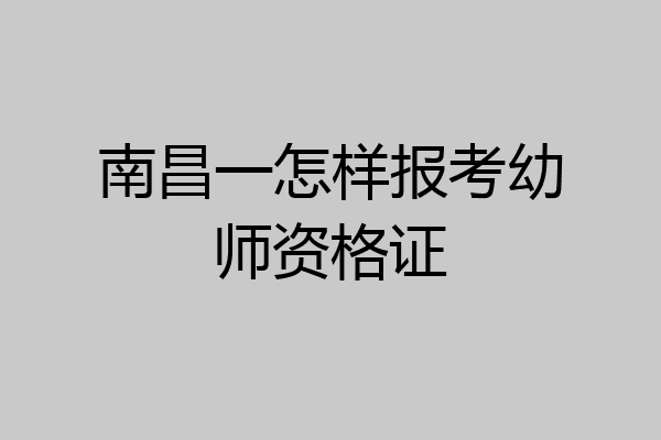 南昌一怎样报考幼师资格证
