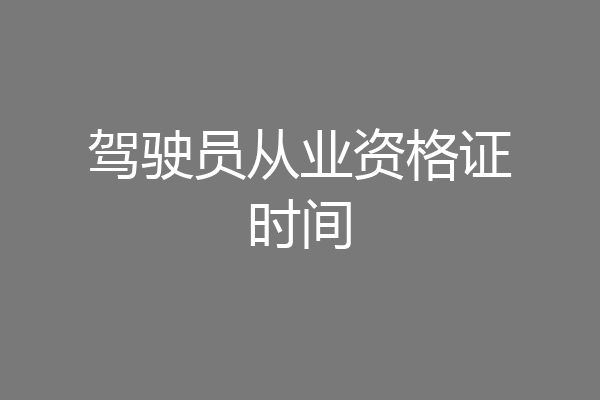 驾驶员从业资格证时间