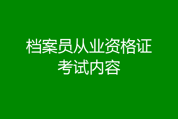 档案员从业资格证考试内容
