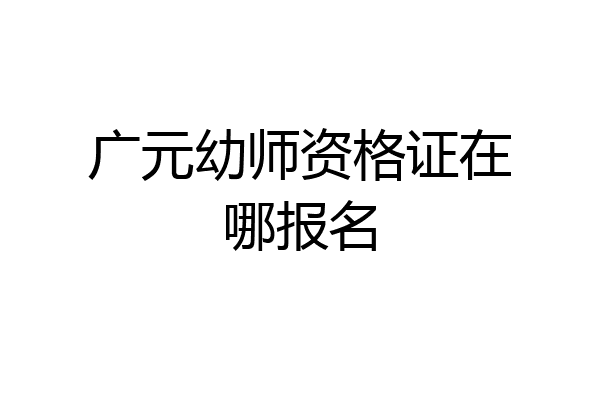 广元幼师资格证在哪报名