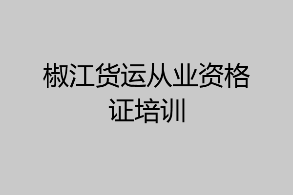 椒江货运从业资格证培训