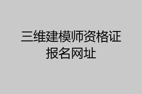 三维建模师资格证报名网址