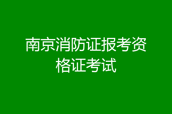 南京消防证报考资格证考试