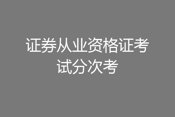 证券从业资格证考试分次考