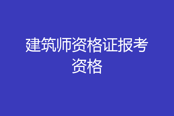 建筑师资格证报考资格