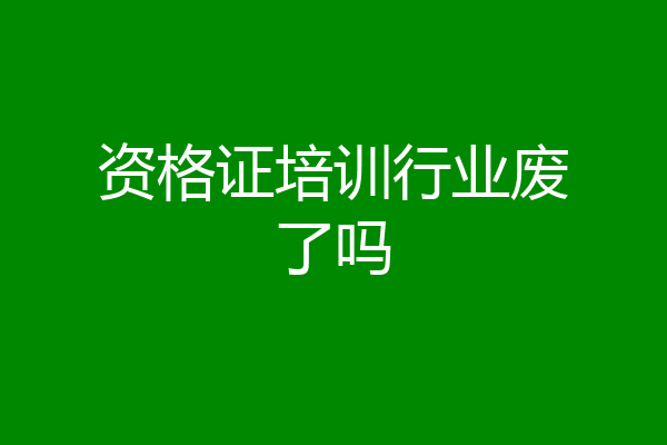 资格证培训行业废了吗