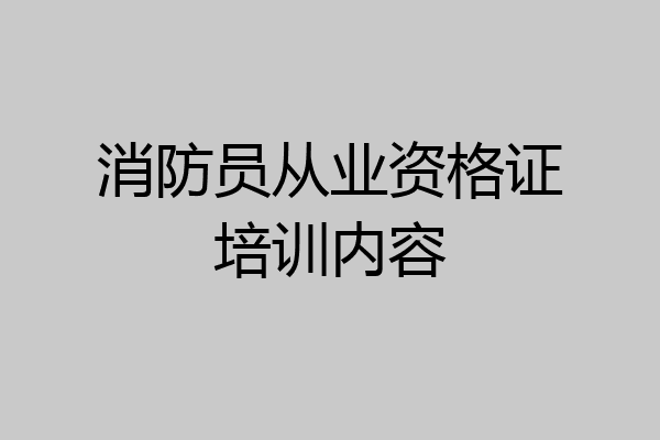 消防员从业资格证培训内容