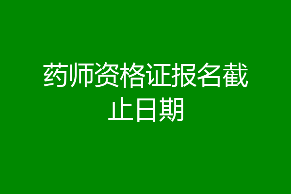 药师资格证报名截止日期