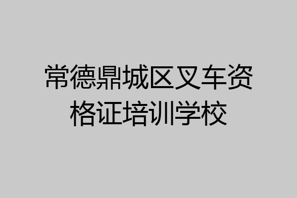 常德鼎城区叉车资格证培训学校