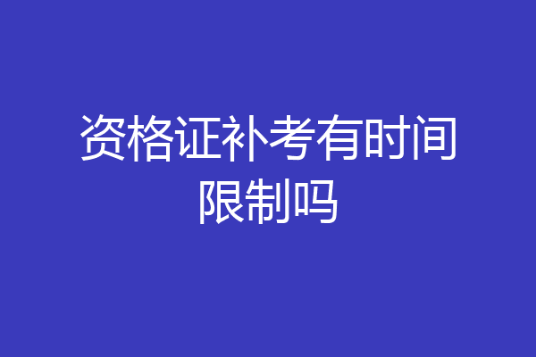 资格证补考有时间限制吗