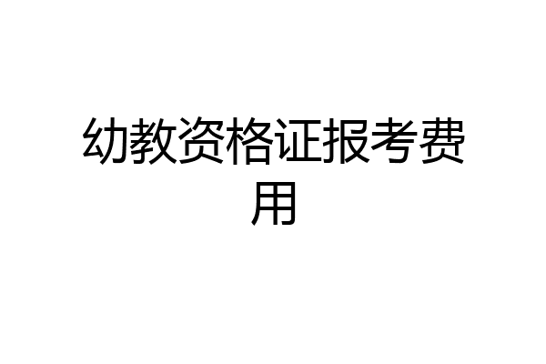 幼教资格证报考费用