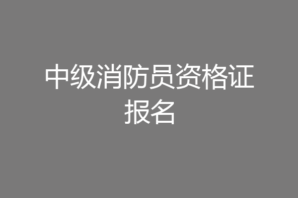 中级消防员资格证报名