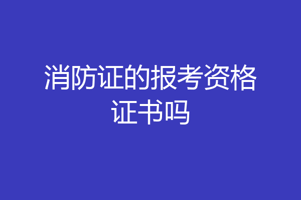 消防证的报考资格证书吗