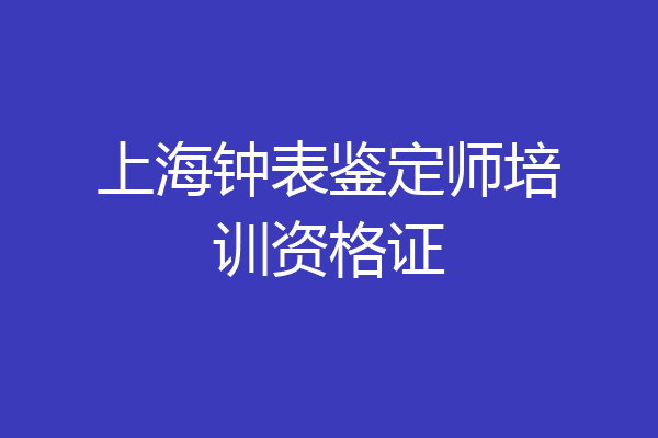 上海钟表鉴定师培训资格证