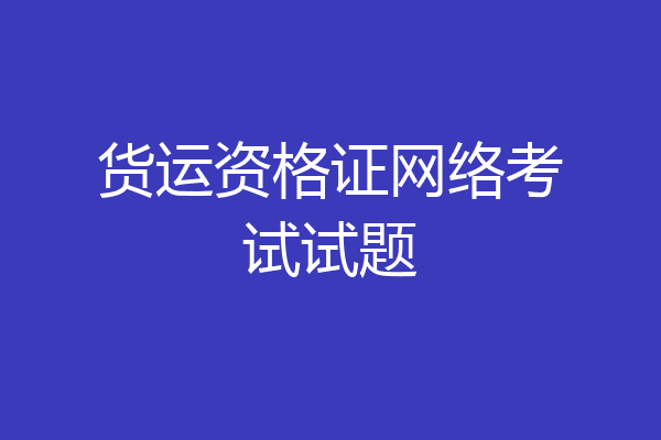 货运资格证网络考试试题