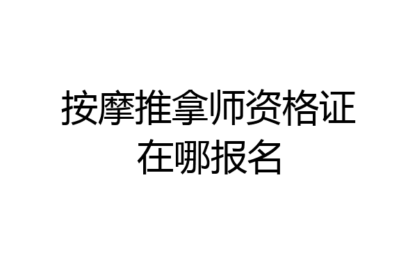 按摩推拿师资格证在哪报名