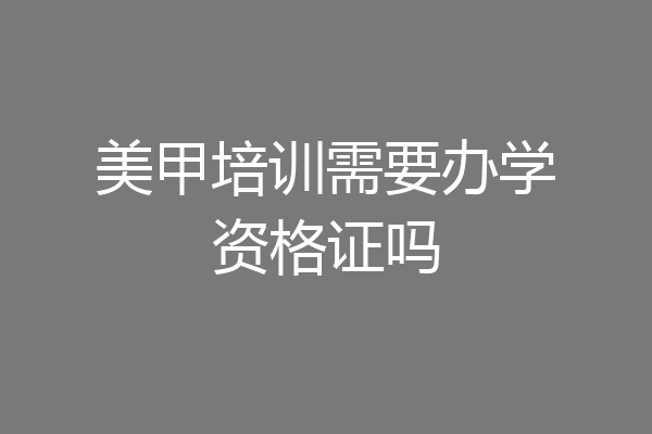 美甲培训需要办学资格证吗