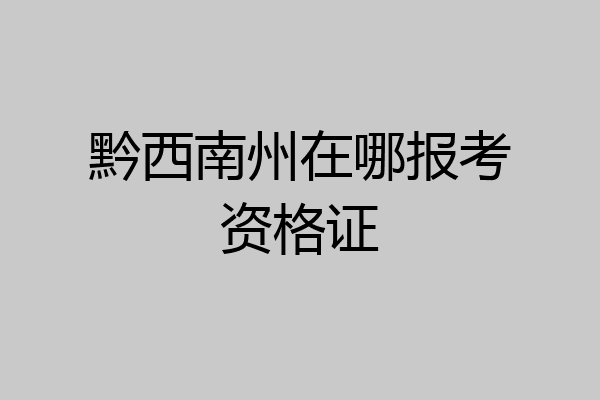 黔西南州在哪报考资格证