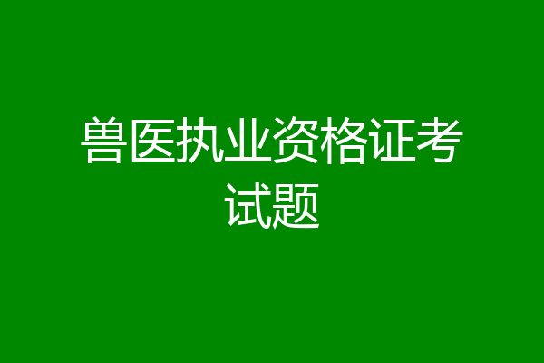 兽医执业资格证考试题