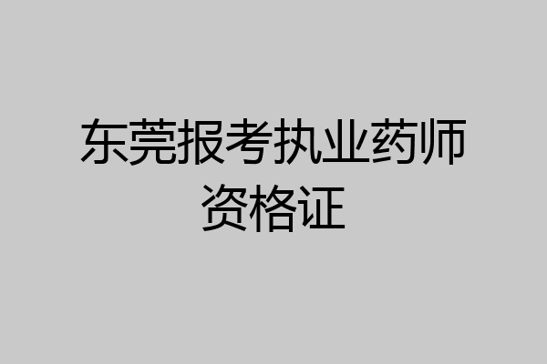 东莞报考执业药师资格证