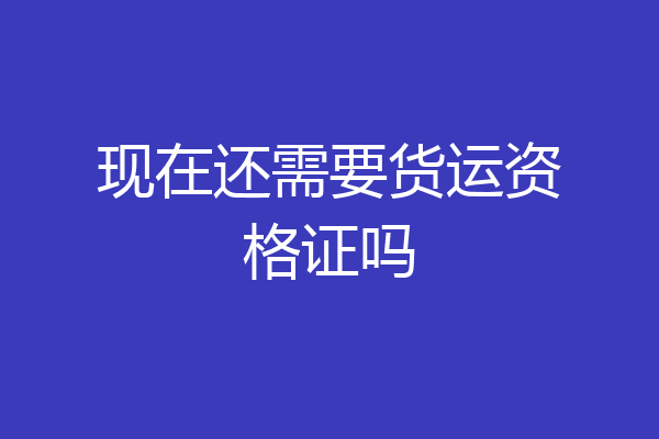 现在还需要货运资格证吗