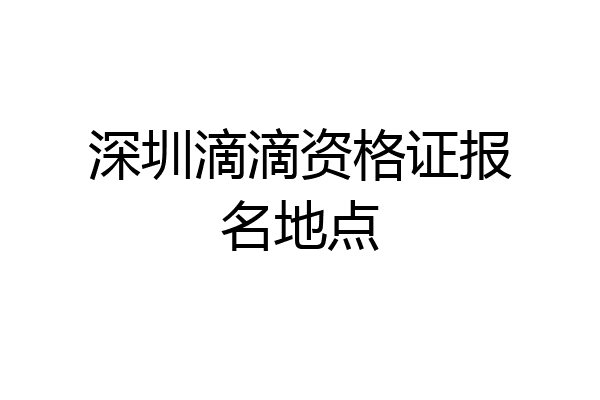 深圳滴滴资格证报名地点