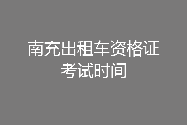 南充出租车资格证考试时间