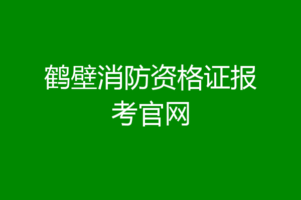 鹤壁消防资格证报考官网
