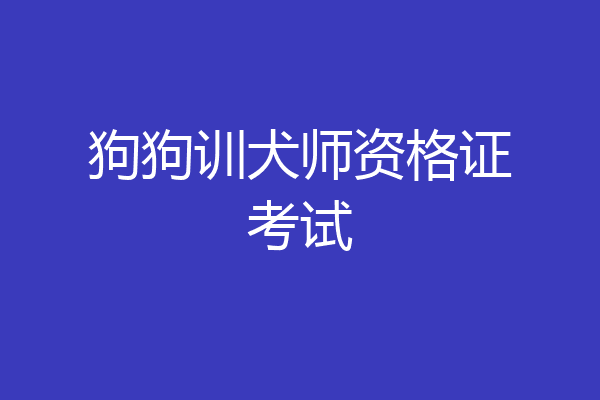 狗狗训犬师资格证考试
