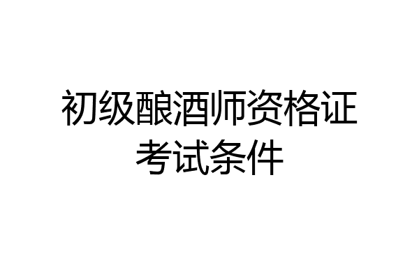 初级酿酒师资格证考试条件