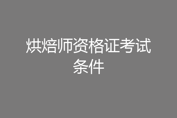 烘焙师资格证考试条件