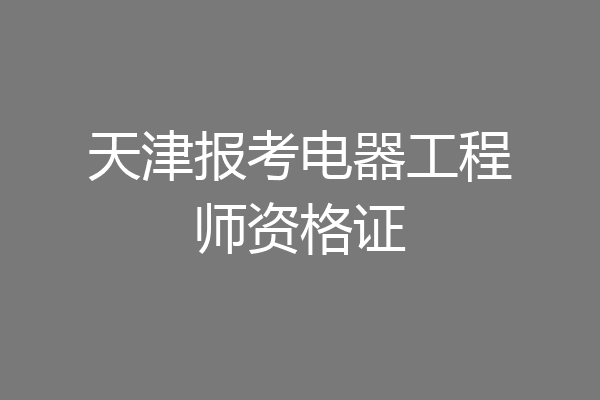 天津报考电器工程师资格证