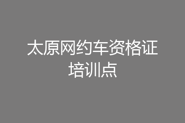 太原网约车资格证培训点