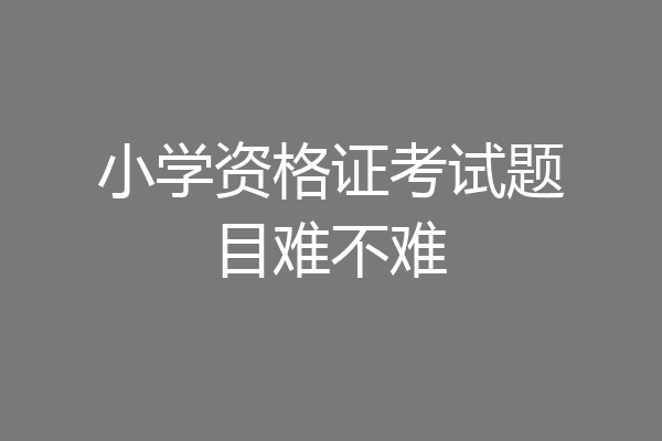 小学资格证考试题目难不难