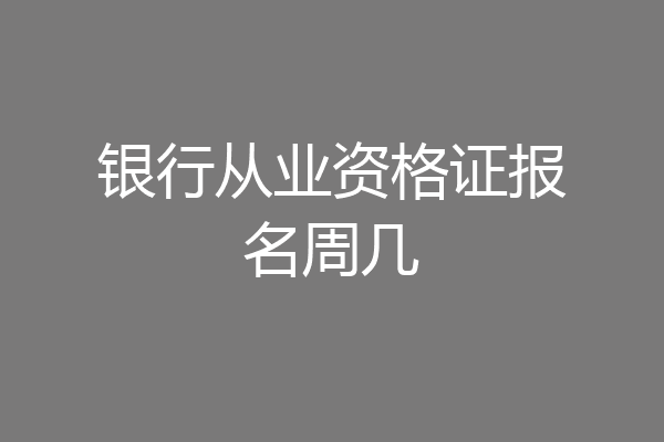 银行从业资格证报名周几