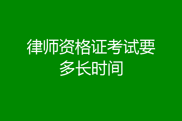 律师资格证考试要多长时间