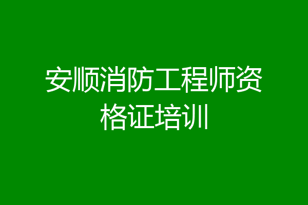 安顺消防工程师资格证培训