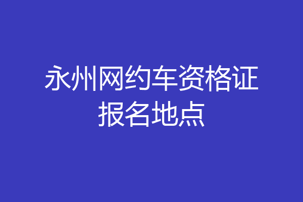 永州网约车资格证报名地点