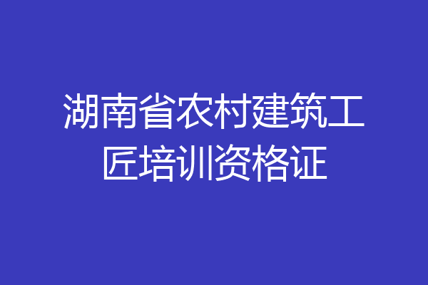 湖南省农村建筑工匠培训资格证