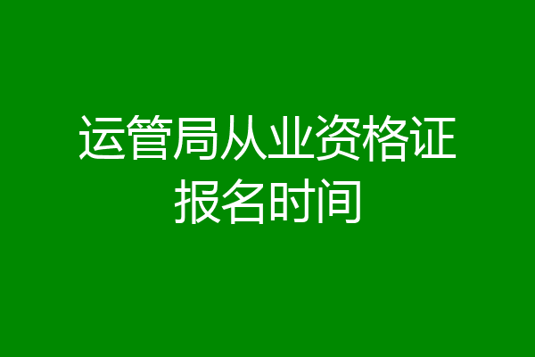 运管局从业资格证报名时间