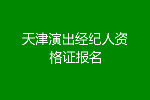 天津演出经纪人资格证报名